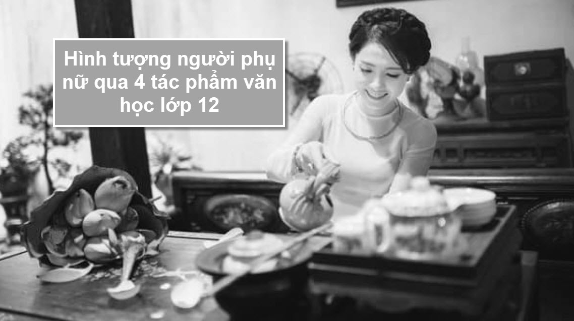 Hình tượng người phụ nữ qua 4 tác phẩm văn học lớp 12