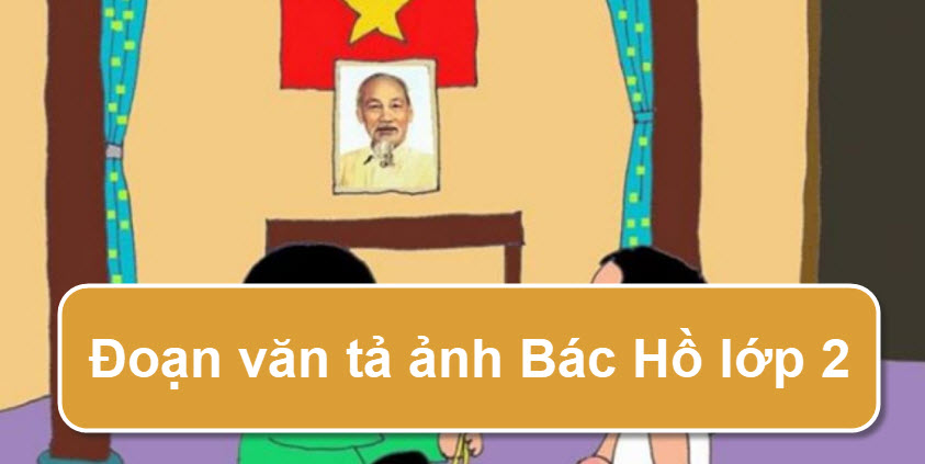 Đoạn Văn Tả Ảnh Bác Hồ Lớp 2 Hay Nhất | Tập Làm Văn Lớp 2