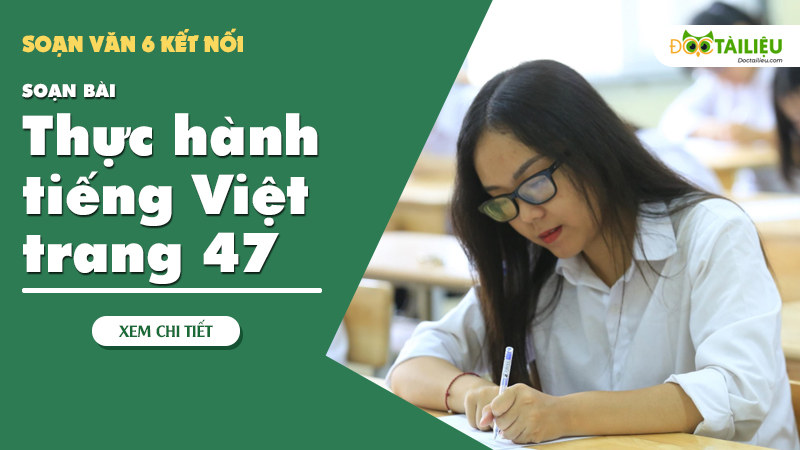 Soan thuc hanh tieng Viet trang 47 [ Soan van 6 Ket noi ]