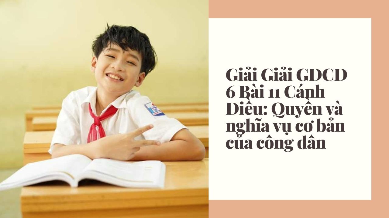 Giải GDCD 6 Bài 11 Cánh Diều: Quyền và nghĩa vụ cơ bản của công dân