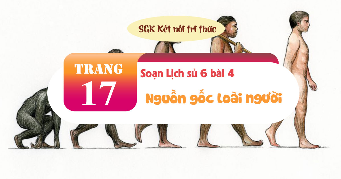 Soạn Sử 6 bài 4 Nguồn gốc loài người | SGK Kết nối tri thức