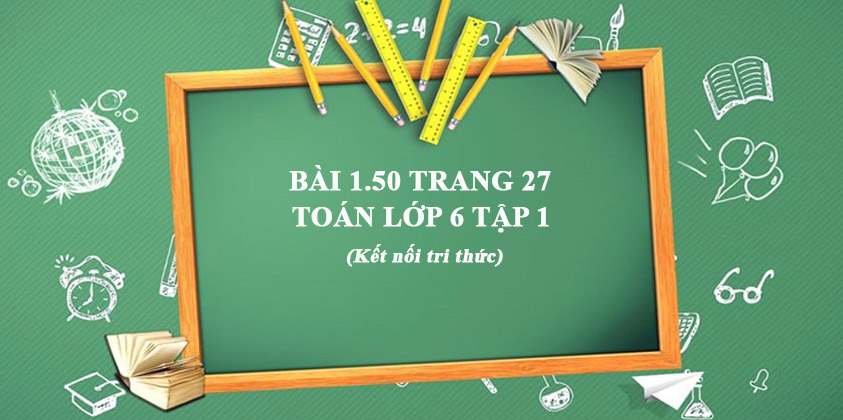 Bai 1 50 Trang 27 Toan Lớp 6 Tập 1 Kết Nối Tri Thức