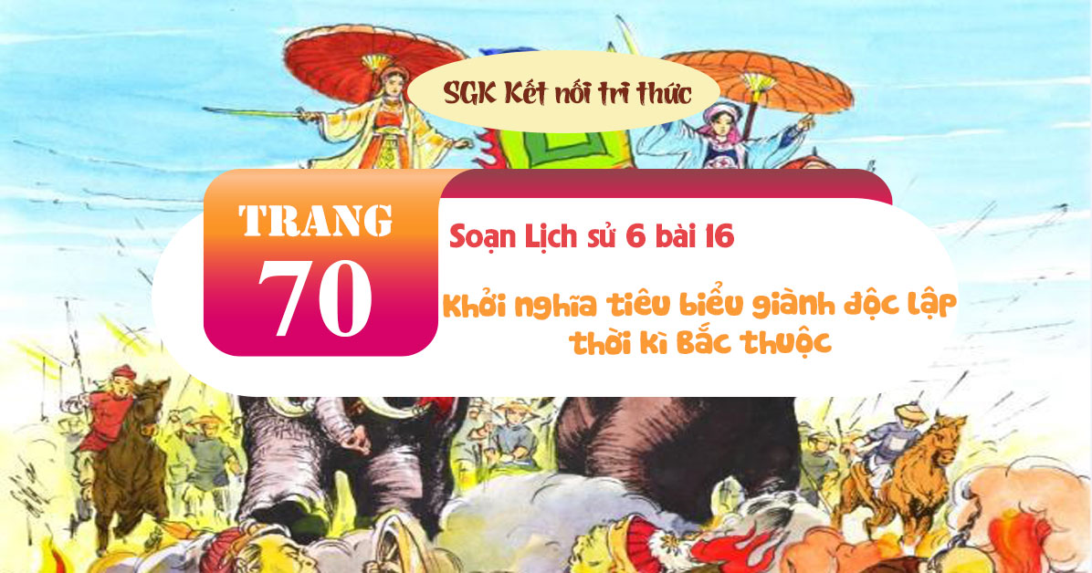 Soạn sử 6 bài 16 Các cuộc khởi nghĩa tiêu biểu thời kì Bắc thuộc ...