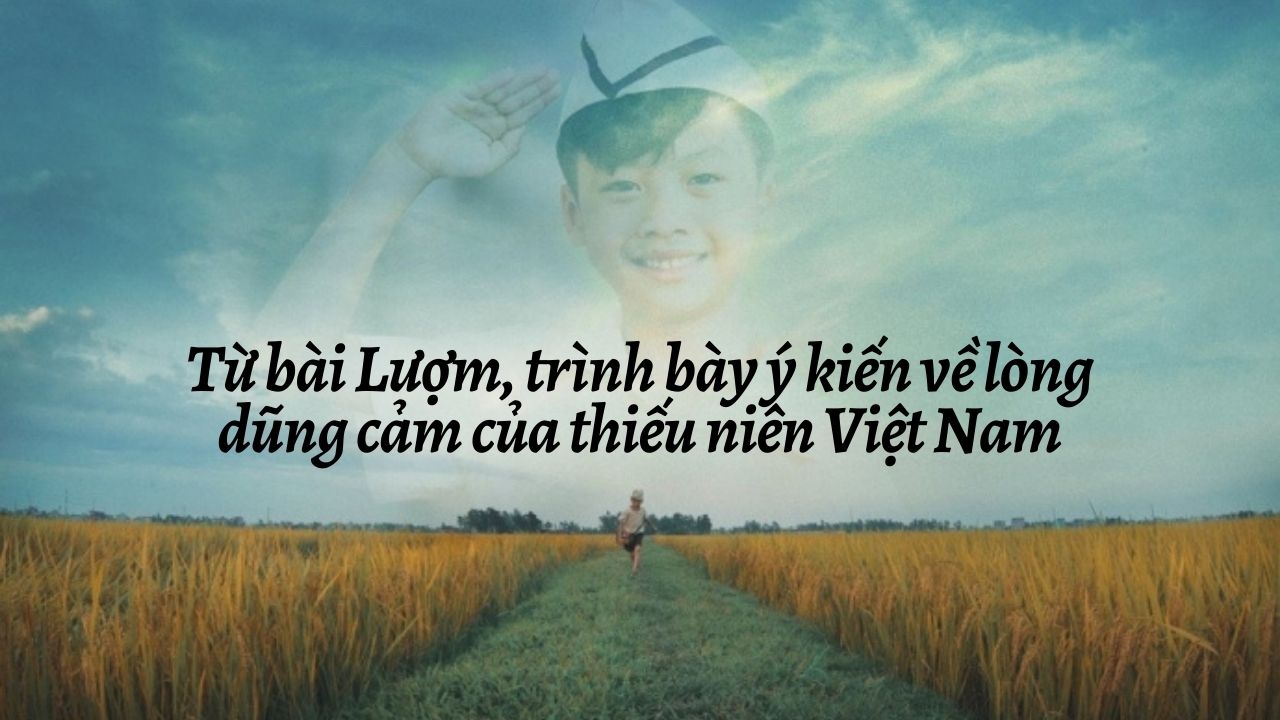 Từ Bài Lượm, Trình Bày Ý Kiến Về Lòng Dũng Cảm Của Thiếu Niên Việt Nam