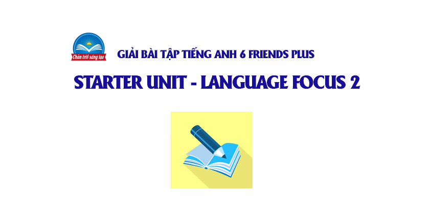 Starter Unit Language focus 2 trang 9 Tiếng Anh 6 Friends Plus (Chân ...