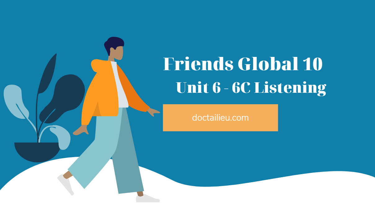 Unit 6 Lớp 10 Friends Global 6c Listening Unit 6 Lớp 10 Friends Global 6c Listening