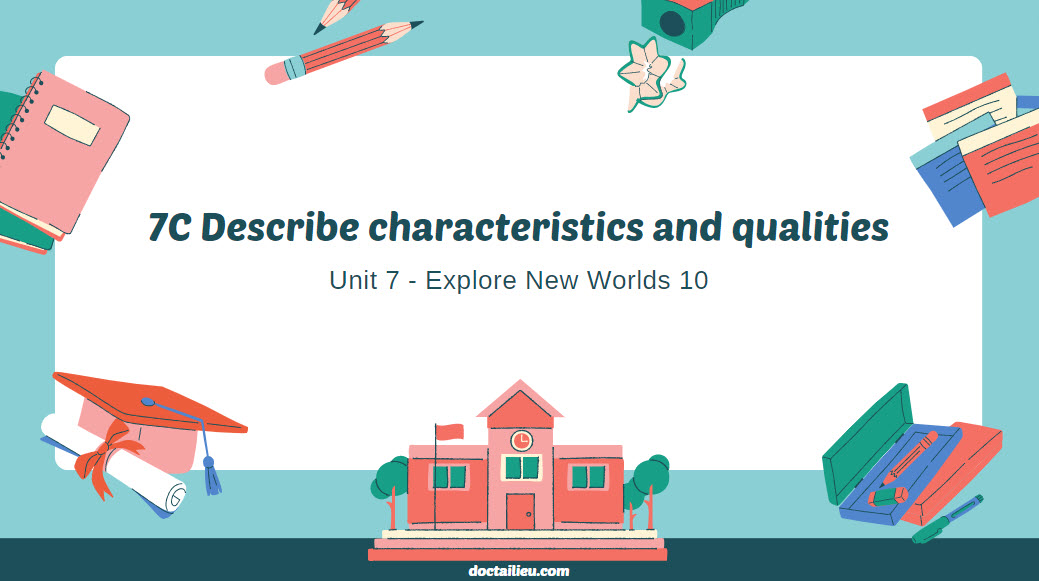 Unit 7 lớp 10 7C Describe characteristics and qualities