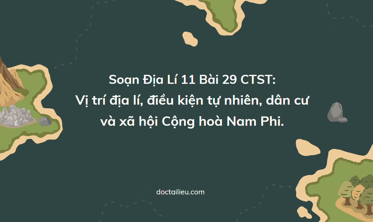 Soạn Địa Lí 11 Bài 29 Chân trời: Vị trí địa lí Cộng hoà Nam Phi