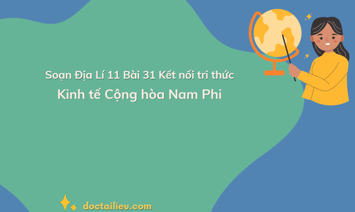 Soạn Địa Lí 11 Bài 31 Kết nối tri thức: Kinh tế Cộng hòa Nam Phi