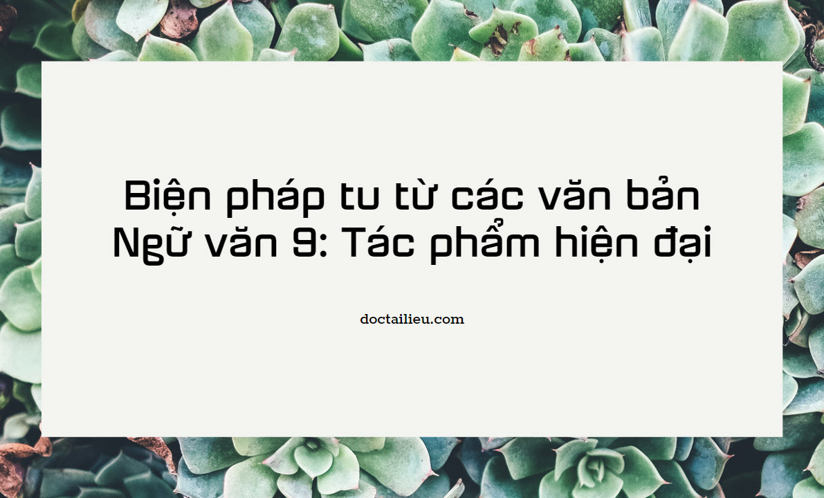 Biện pháp tu từ các văn bản Ngữ văn 9: Tác phẩm hiện đại