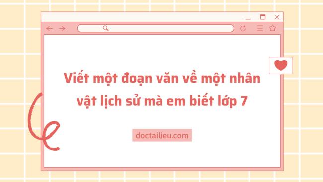 Viết một đoạn văn về một nhân vật lịch sử mà em biết lớp 7