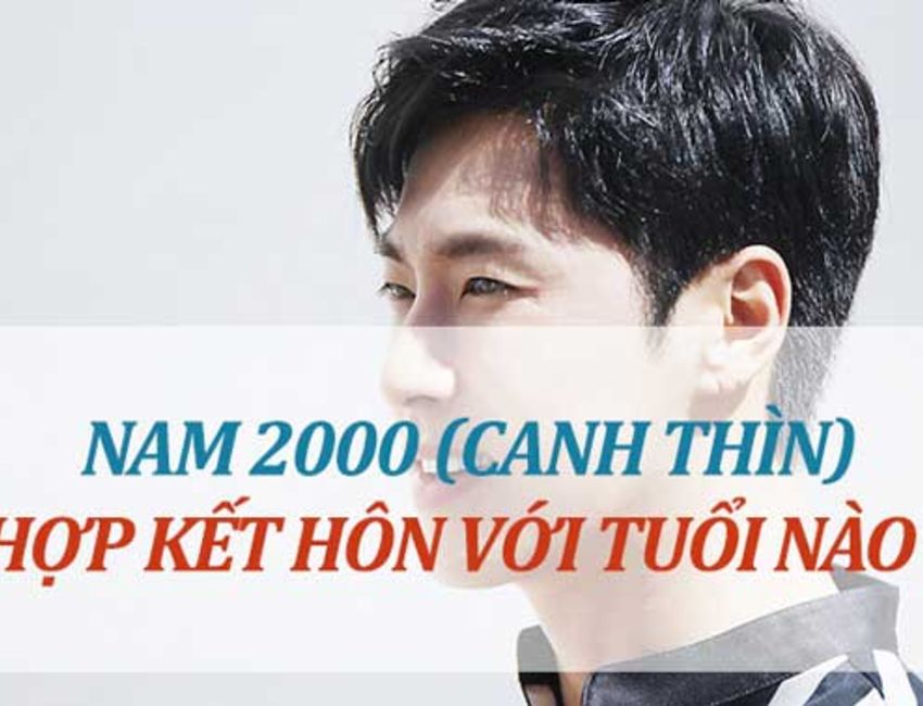 Tình duyên Canh Thìn: Nam sinh năm 2000 hợp với tuổi nào ?