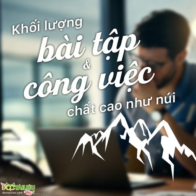 Khối lượng bài tập và công việc chất cao như núi